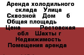 Аренда холодильного склада › Улица ­ Сквозной › Дом ­ 86б › Общая площадь ­ 420 › Цена ­ 700 - Ростовская обл., Шахты г. Недвижимость » Помещения аренда   